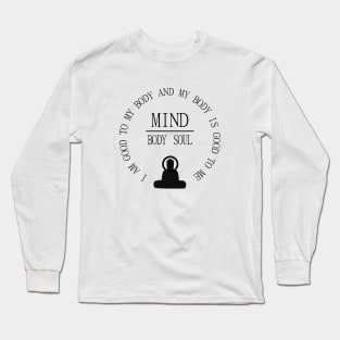 Mind Body Soul, I am good to my body and  my body is good to me | Mentality Long Sleeve T-Shirt